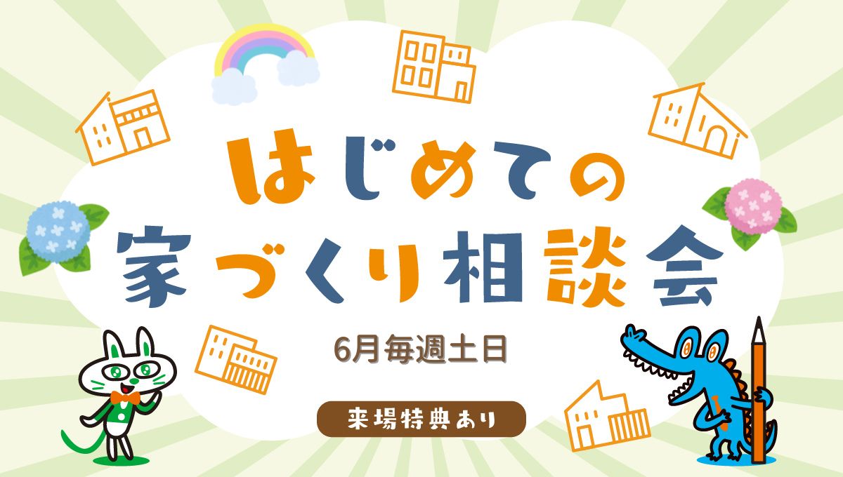 6月毎週土日開催！はじめての家づくり相談会開催